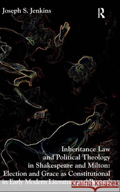 Inheritance Law and Political Theology in Shakespeare and Milton: Election and Grace as Constitutional in Early Modern Literature and Beyond Jenkins, Joseph S. 9781409454847 Ashgate Publishing Limited - książka