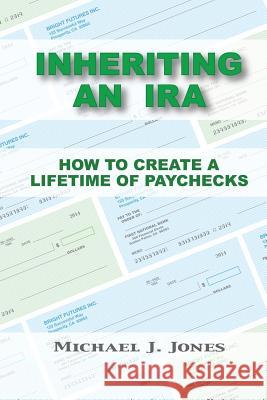 Inheriting an IRA: How to Create a Lifetime of Paychecks Michael J. Jones 9780990349006 Paddleboard Press, LLC - książka