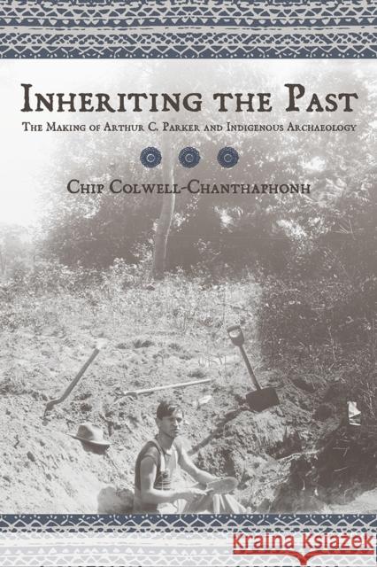 Inheriting the Past: The Making of Arthur C. Parker and Indigenous Archaeology Colwell, Chip 9780816526550 University of Arizona Press - książka
