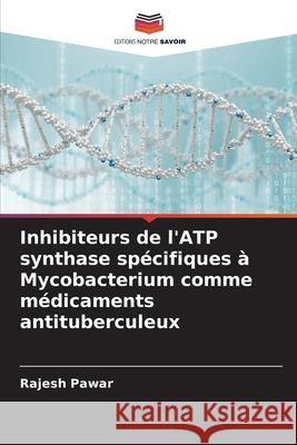 Inhibiteurs de l'ATP synthase spécifiques à Mycobacterium comme médicaments antituberculeux Pawar, Rajesh 9786208928902 Editions Notre Savoir - książka