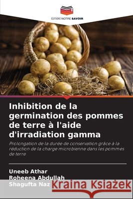 Inhibition de la germination des pommes de terre à l'aide d'irradiation gamma Athar, Uneeb, Abdullah, Roheena, Naz, Shagufta 9786209371639 Editions Notre Savoir - książka