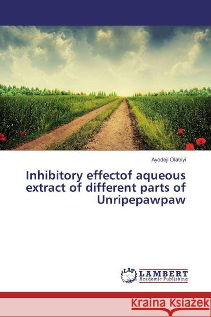 Inhibitory effectof aqueous extract of different parts of Unripepawpaw Olabiyi, Ayodeji 9783659809910 LAP Lambert Academic Publishing - książka