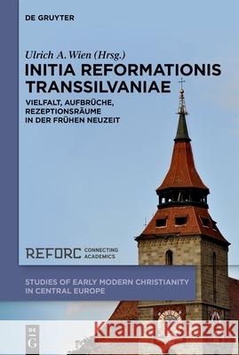 Initia Reformationis Transsilvaniae: Vielfalt, Aufbr?che, Rezeptionsr?ume in Der Fr?hen Neuzeit Ulrich A. Wien 9783111370965 de Gruyter - książka