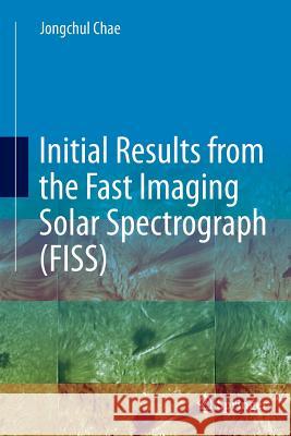 Initial Results from the Fast Imaging Solar Spectrograph (Fiss) Chae, Jongchul 9783319385846 Springer - książka