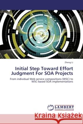 Initial Step Toward Effort Judgment For SOA Projects : From individual Web service compositions (WSC) to WSC-based SOA implementations Li, Zheng 9783846542309 LAP Lambert Academic Publishing - książka