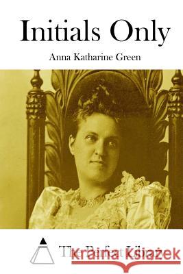 Initials Only Anna Katharine Green The Perfect Library 9781511747783 Createspace - książka