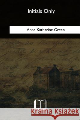 Initials Only Anna Katharine Green 9781717256959 Createspace Independent Publishing Platform - książka