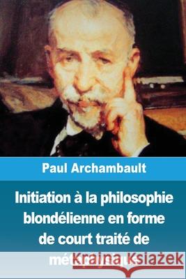 Initiation ? la philosophie blond?lienne en forme de court trait? de m?taphysique Paul Archambault 9783988819796 Prodinnova - książka