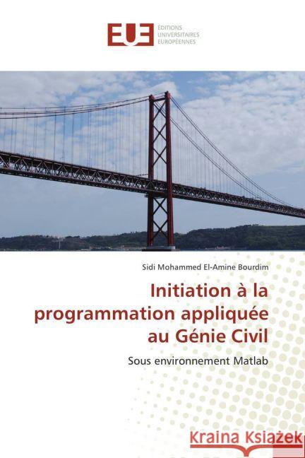 Initiation à la programmation appliquée au Génie Civil : Sous environnement Matlab Bourdim, Sidi Mohammed El-Amine 9783841727534 Éditions universitaires européennes - książka