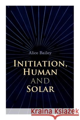 Initiation, Human and Solar: A Treatise on Theosophy and Esotericism Alice Bailey 9788027340088 e-artnow - książka