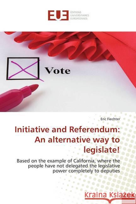 Initiative and Referendum: An alternative way to legislate! : Based on the example of California, where the people have not delegated the legislative power completely to deputies Fiechter, Eric 9783639484090 Éditions universitaires européennes - książka