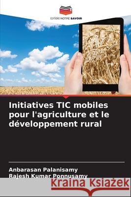 Initiatives TIC mobiles pour l'agriculture et le développement rural Palanisamy, Anbarasan, Ponnusamy, Rajesh kumar 9786200773234 Editions Notre Savoir - książka