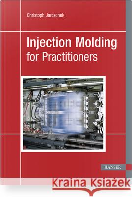 Injection Molding for Practitioners Christoph Jaroschek 9781569901786 Hanser Publications - książka