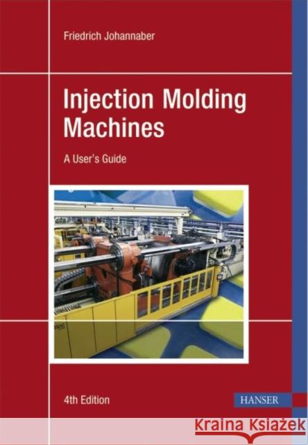 Injection Molding Machines: A User's Guide Friedrich Johannaber   9783446225817 Carl Hanser Verlag GmbH & Co - książka