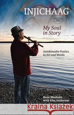 Injichaag: My Soul in Story: Anishinaabe Poetics in Art and Words Rene Meshake Kim Anderson 9780887558993 University of Manitoba Press - książka