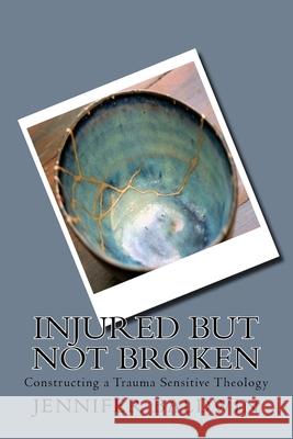 Injured But Not Broken: Constructing a Trauma Sensitive Theology Jennifer Baldwin 9781548310691 Createspace Independent Publishing Platform - książka