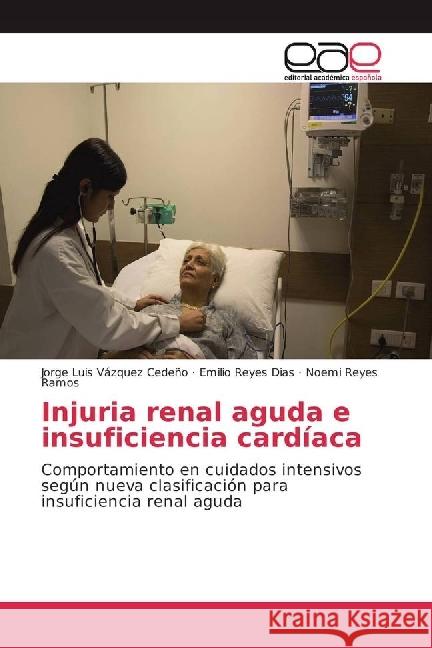 Injuria renal aguda e insuficiencia cardíaca : Comportamiento en cuidados intensivos según nueva clasificación para insuficiencia renal aguda Vázquez Cedeño, Jorge Luis; Reyes Dias, Emilio; Reyes Ramos, Noemi 9783841751713 Editorial Académica Española - książka