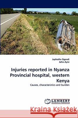 Injuries reported in Nyanza Provincial hospital, western Kenya Japheths Ogendi, John Ayisi 9783844320695 LAP Lambert Academic Publishing - książka