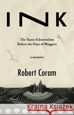 Ink: The Years of Journalism Before the Days of Bloggers Robert Coram 9780998382036 Five Bridges Press - książka