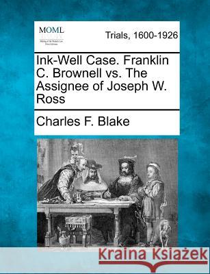 Ink-Well Case. Franklin C. Brownell vs. the Assignee of Joseph W. Ross Charles F Blake 9781275506831 Gale, Making of Modern Law - książka