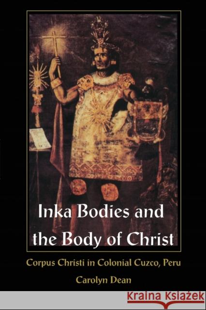 Inka Bodies and the Body of Christ: Corpus Christi in Colonial Cuzco, Peru Dean, Carolyn J. 9780822323679 Duke University Press - książka