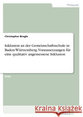 Inklusion an der Gemeinschaftsschule in Baden-Württemberg. Voraussetzungen für eine qualitativ angemessene Inklusion Brogle, Christopher 9783346776938 Grin Verlag - książka