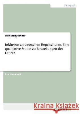 Inklusion an deutschen Regelschulen. Eine qualitative Studie zu Einstellungen der Lehrer Lilly Steiglechner 9783668494992 Grin Verlag - książka