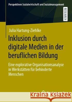 Inklusion Durch Digitale Medien in Der Beruflichen Bildung: Eine Explorative Organisationsanalyse in Werkstätten Für Behinderte Menschen Hartung-Ziehlke, Julia 9783658317492 Springer vs - książka
