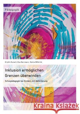 Inklusion ermöglichen - Grenzen überwinden. Schulpädagogik bei Kindern mit Behinderung Kristin Kunert Eva Herrmann Sylvia Wilbrink 9783956871238 Science Factory - książka