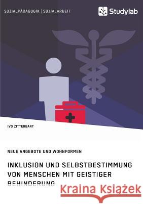 Inklusion und Selbstbestimmung von Menschen mit geistiger Behinderung. Neue Angebote und Wohnformen Ivo Zitterbart 9783960951940 Studylab - książka