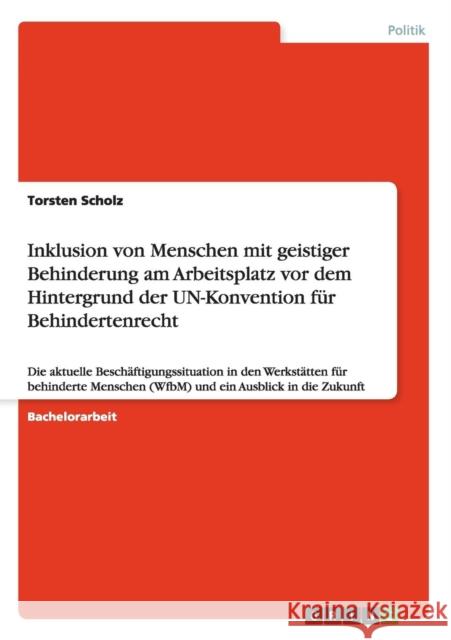 Inklusion von Menschen mit geistiger Behinderung am Arbeitsplatz vor dem Hintergrund der UN-Konvention für Behindertenrecht: Die aktuelle Beschäftigun Scholz, Torsten 9783656268925 Grin Verlag - książka
