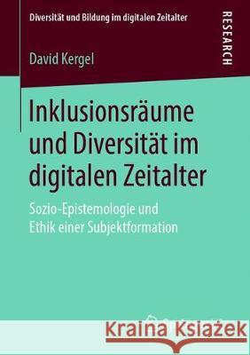 Inklusionsräume Und Diversität Im Digitalen Zeitalter: Sozio-Epistemologie Und Ethik Einer Subjektformation Kergel, David 9783658255435 Springer VS - książka
