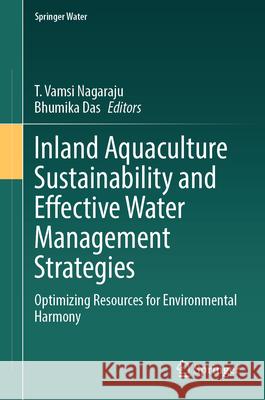 Inland Aquaculture Sustainability and Effective Water Management Strategies: Optimizing Resources for Environmental Harmony T. Vamsi Nagaraju Bhumika Das 9783031883835 Springer - książka