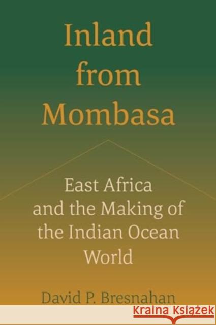 Inland from Mombasa: East Africa and the Making of the Indian Ocean World David P. Bresnahan 9780520400481 University of California Press - książka