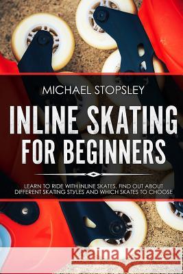 Inline Skating For Beginners: Learn to Ride with Inline Skates, Find Out About Different Skating Styles and Which Skates to Choose Michael Stopsley 9781720349594 Createspace Independent Publishing Platform - książka