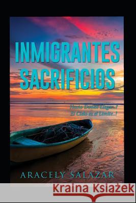 Inmigrantes Sacrificios: Hasta Donde Llegar.! El Cielo Es El Limite.! Aracely Salazar 9781718112865 Independently Published - książka