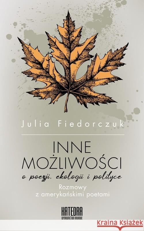 Inne możliwości. O poezji ekologii i polityce Fiedorczuk Julia 9788365155658 Katedra Wydawnictwo Naukowe - książka