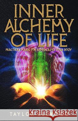 Inner Alchemy of Life: Practical Magic for Bio-Hacking your Body Ellwood, Taylor 9781730984228 Independently Published - książka