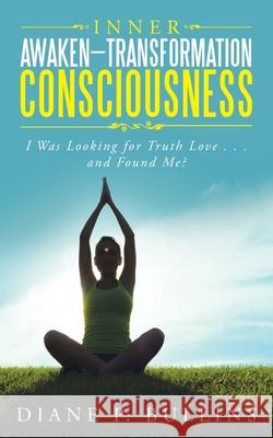Inner Awaken-Transformation Consciousness: I Was Looking for Truth Love . . . and Found Me? Diane P Bullins 9781504374705 Balboa Press - książka
