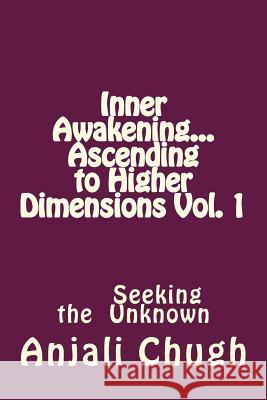 Inner Awakening...Ascending to Higher Dimensions Vol. 1: Seeking the Unknown Anjali Chugh 9781514296066 Createspace - książka