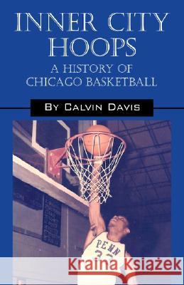 Inner City Hoops: A History of Chicago Basketball Davis, Calvin 9781432700386 Outskirts Press - książka