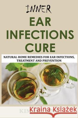 Inner Ear Infections Cure: Natural Home Remedies for Ear Infections, Treatment and Prevention Kim Hilton 9781717871282 Independently Published - książka