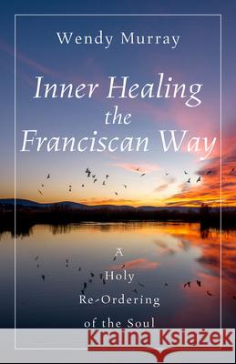 Inner Healing the Franciscan Way Wendy Murray 9781640609747 Paraclete Press (MA) - książka