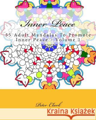 Inner Peace: 55 Adult Mandalas To Promote Inner Peace - Volume 1 Clark, Peter 9781515367581 Createspace - książka