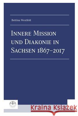 Innere Mission Und Diakonie in Sachsen 1867-2017 Westfeld, Bettina 9783374051489 Evangelische Verlagsanstalt - książka