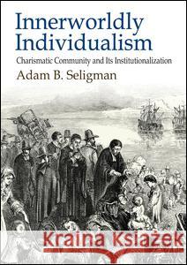 Innerworldly Individualism: Charismatic Community and Its Institutionalization Adam B. Seligman 9781412862936 Transaction Publishers - książka