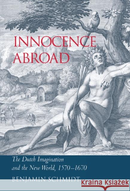 Innocence Abroad: The Dutch Imagination and the New World, 1570-1670 Schmidt, Benjamin 9780521804080 Cambridge University Press - książka