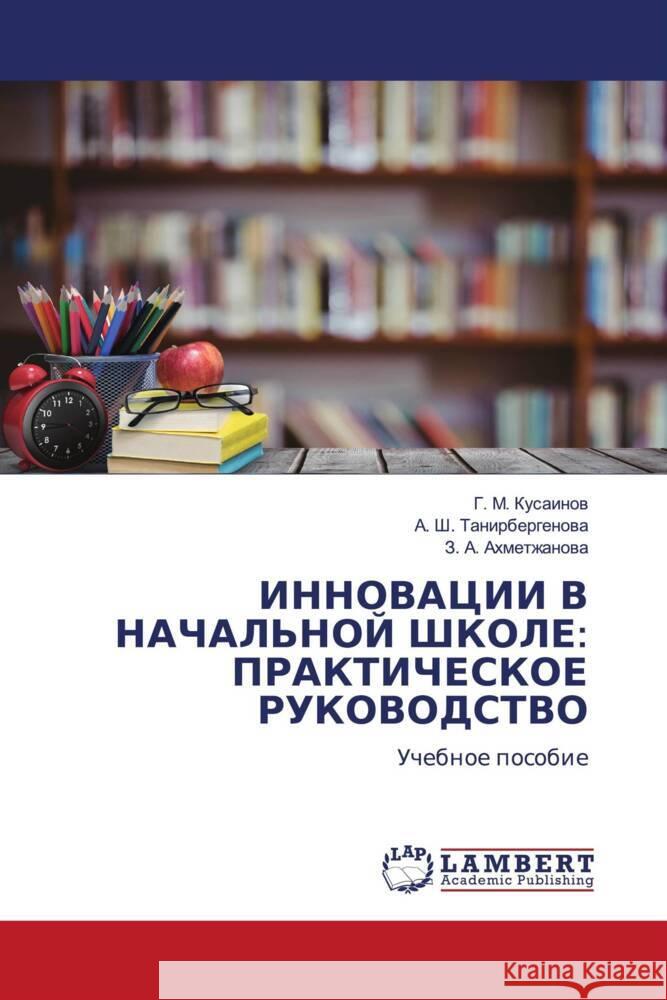 INNOVACII V NAChAL'NOJ ShKOLE: PRAKTIChESKOE RUKOVODSTVO Kusainow, G. M., Tanirbergenowa, A. Sh., Ahmetzhanowa, Z. A. 9783659916120 LAP Lambert Academic Publishing - książka