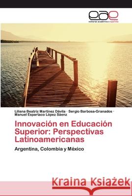 Innovación en Educación Superior: Perspectivas Latinoamericanas Liliana Beatriz Martínez Dávila, Sergio Barbosa-Granados, Manuel Espartaco López Sáenz 9786200406705 Editorial Academica Espanola - książka