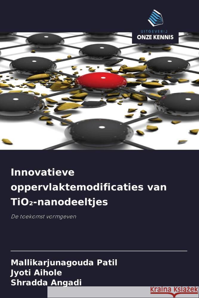 Innovatieve oppervlaktemodificaties van TiO2-nanodeeltjes Patil, Mallikarjunagouda, Aihole, Jyoti, Angadi, Shradda 9786208337711 Uitgeverij Onze Kennis - książka